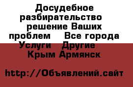 Досудебное разбирательство - решение Ваших проблем. - Все города Услуги » Другие   . Крым,Армянск